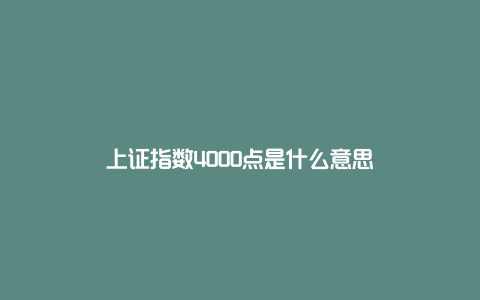 上证指数4000点是什么意思