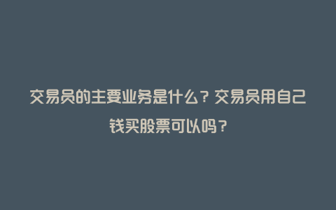 交易员的主要业务是什么？交易员用自己钱买股票可以吗？