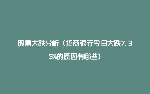 股票大跌分析（招商银行今日大跌7.35%的原因有哪些）