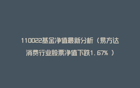 110022基金净值最新分析（易方达消费行业股票净值下跌1.67% ）