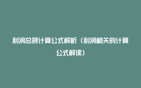 利润总额计算公式解析（利润相关的计算公式解读）