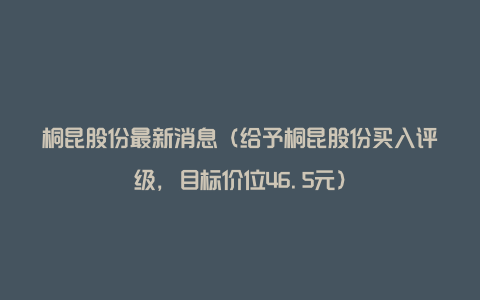 桐昆股份最新消息（给予桐昆股份买入评级，目标价位46.5元）