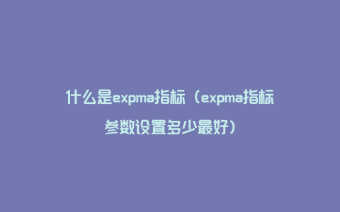 什么是expma指标（expma指标参数设置多少最好）