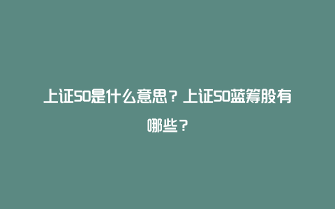 上证50是什么意思？上证50蓝筹股有哪些？