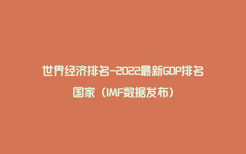 世界经济排名-2022最新GDP排名国家（IMF数据发布）