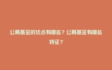 公募基金的优点有哪些？公募基金有哪些特征？