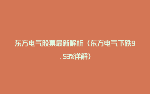 东方电气股票最新解析（东方电气下跌9.53%详解）