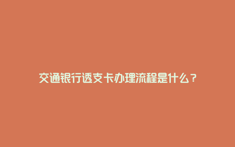 交通银行透支卡办理流程是什么？