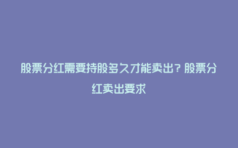 股票分红需要持股多久才能卖出？股票分红卖出要求