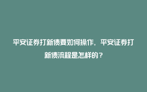 平安证券打新债要如何操作，平安证券打新债流程是怎样的？