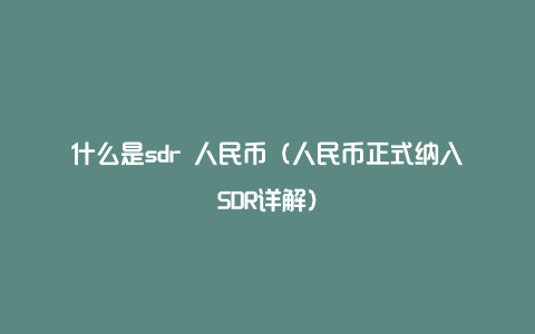 什么是sdr 人民币（人民币正式纳入SDR详解）