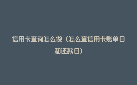 信用卡查询怎么做（怎么查信用卡账单日和还款日）