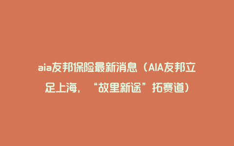 aia友邦保险最新消息（AIA友邦立足上海，“故里新途”拓赛道）