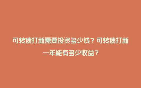 可转债打新需要投资多少钱？可转债打新一年能有多少收益？