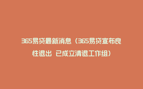 365易贷最新消息（365易贷宣布良性退出 已成立清退工作组）