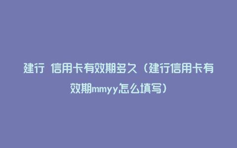 建行 信用卡有效期多久（建行信用卡有效期mmyy怎么填写）