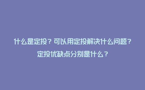 什么是定投？可以用定投解决什么问题？定投优缺点分别是什么？