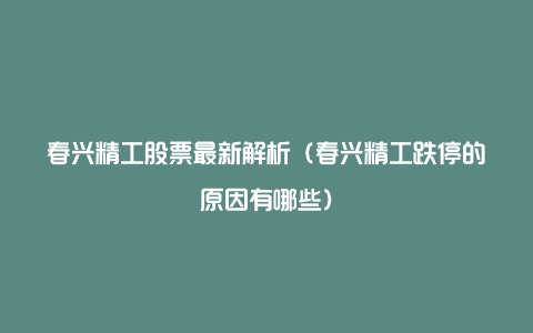 春兴精工股票最新解析（春兴精工跌停的原因有哪些）