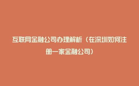 互联网金融公司办理解析（在深圳如何注册一家金融公司）