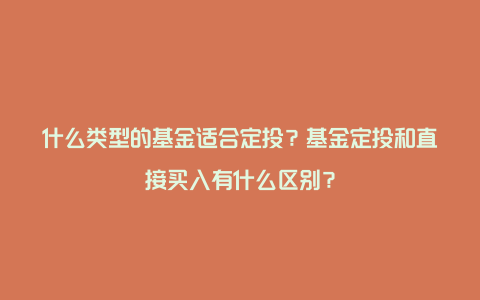 什么类型的基金适合定投？基金定投和直接买入有什么区别？