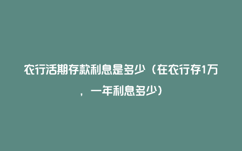 农行活期存款利息是多少（在农行存1万，一年利息多少）