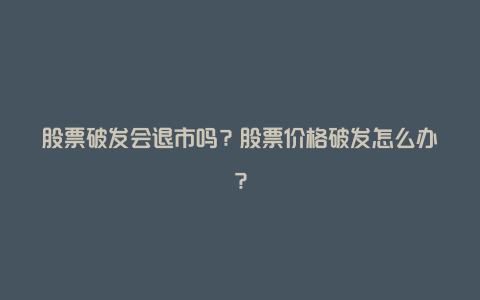 股票破发会退市吗？股票价格破发怎么办？