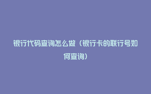 银行代码查询怎么做（银行卡的联行号如何查询）