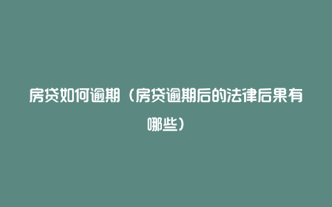 房贷如何逾期（房贷逾期后的法律后果有哪些）