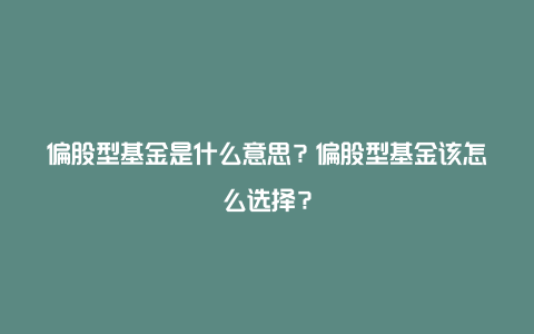 偏股型基金是什么意思？偏股型基金该怎么选择？