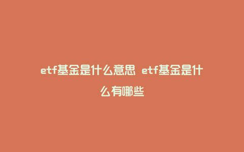 etf基金是什么意思 etf基金是什么有哪些