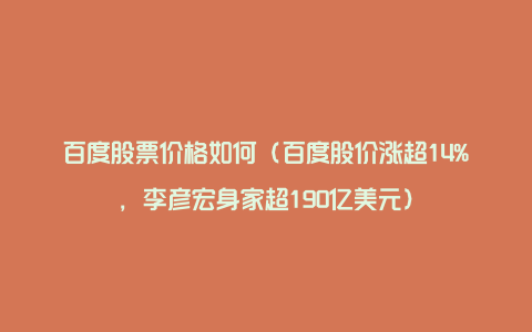 百度股票价格如何（百度股价涨超14%，李彦宏身家超190亿美元）