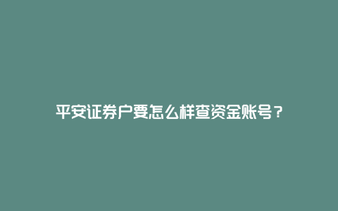 平安证券户要怎么样查资金账号？