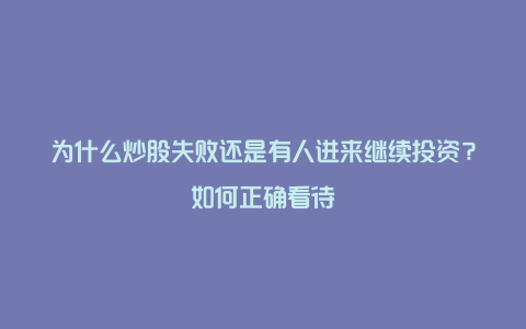 为什么炒股失败还是有人进来继续投资？如何正确看待