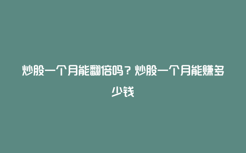 炒股一个月能翻倍吗？炒股一个月能赚多少钱