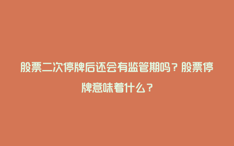 股票二次停牌后还会有监管期吗？股票停牌意味着什么？