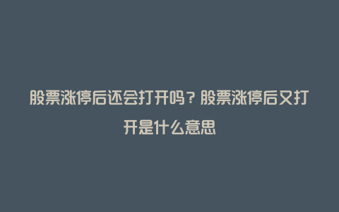 股票涨停后还会打开吗？股票涨停后又打开是什么意思