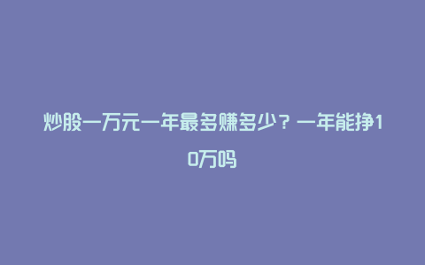 炒股一万元一年最多赚多少？一年能挣10万吗