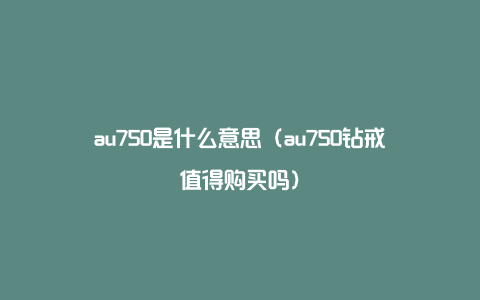 au750是什么意思（au750钻戒值得购买吗）