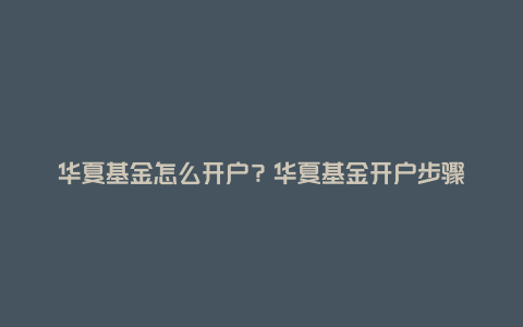 华夏基金怎么开户？华夏基金开户步骤