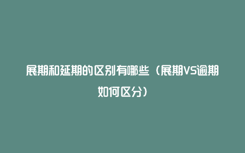 展期和延期的区别有哪些（展期VS逾期如何区分）