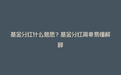 基金分红什么意思？基金分红简单易懂解释