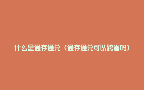 什么是通存通兑（通存通兑可以跨省吗）