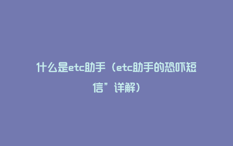 什么是etc助手（etc助手的恐吓短信”详解）