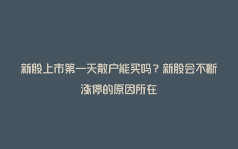 新股上市第一天散户能买吗？新股会不断涨停的原因所在