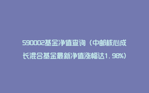 590002基金净值查询（中邮核心成长混合基金最新净值涨幅达1.98%）