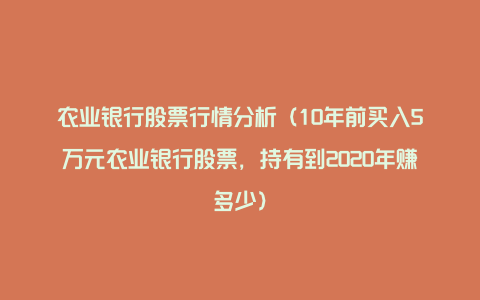 农业银行股票行情分析（10年前买入5万元农业银行股票，持有到2020年赚多少）