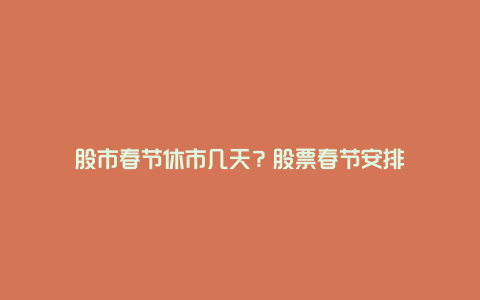 股市春节休市几天？股票春节安排