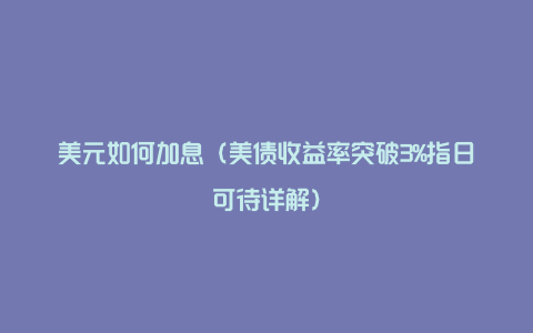 美元如何加息（美债收益率突破3%指日可待详解）