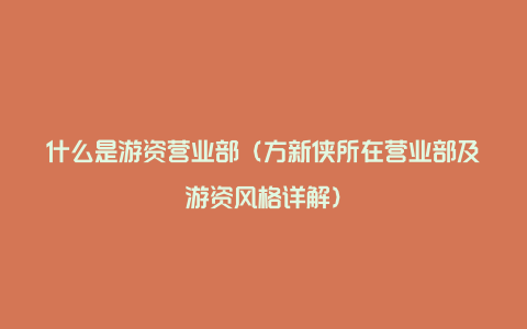 什么是游资营业部（方新侠所在营业部及游资风格详解）