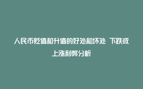 人民币贬值和升值的好处和坏处 下跌或上涨利弊分析